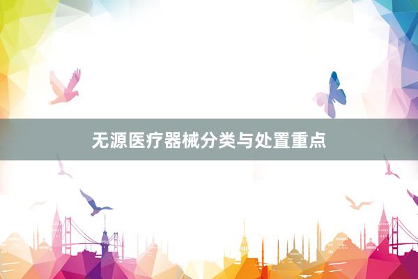 无源医疗器械分类与处置重点