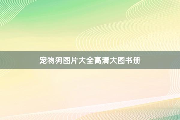 宠物狗图片大全高清大图书册