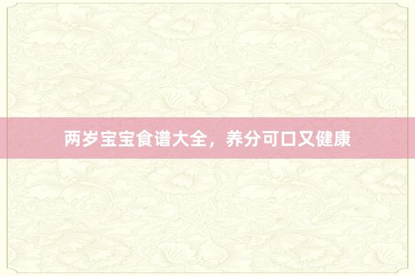 两岁宝宝食谱大全，养分可口又健康